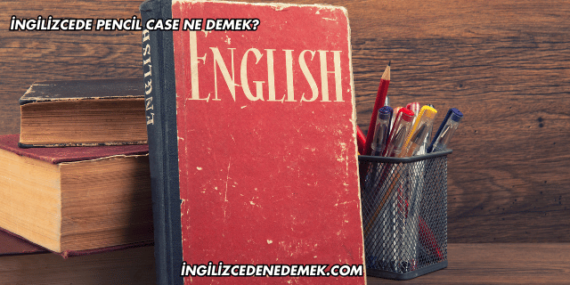 İngilizcede Pencil Case Ne Demek?