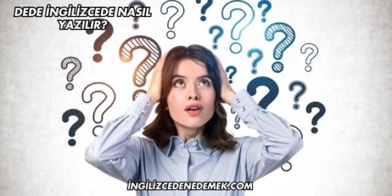 Dede İngilizcede Nasıl Yazılır?
