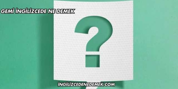 Gemi İngilizcede Ne Demek