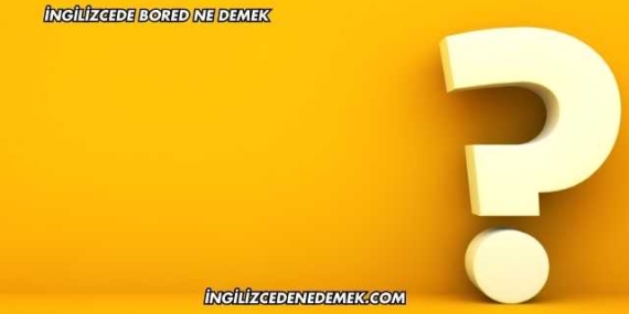 İngilizcede Bored Ne Demek