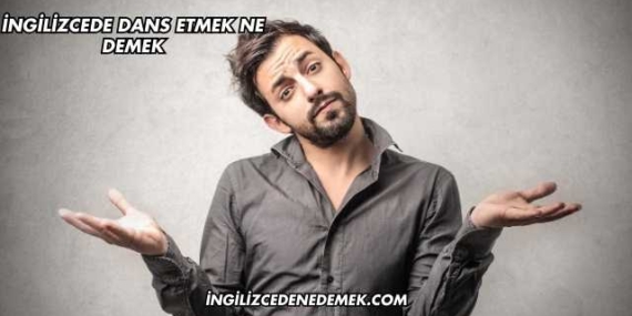 İngilizcede Dans Etmek Ne Demek