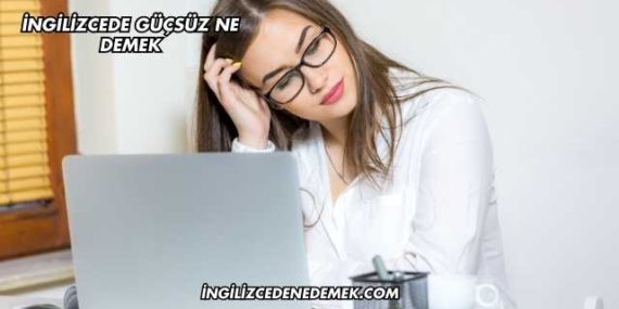 İngilizcede Güçsüz Ne Demek
