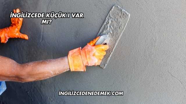 İngilizcede Küçük ı var mı?