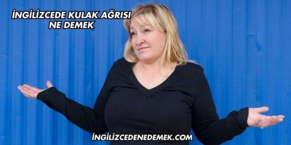 İngilizcede Kulak Ağrısı Ne Demek
