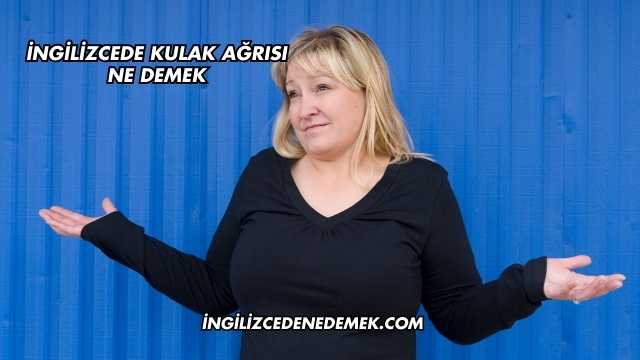 İngilizcede Kulak Ağrısı Ne Demek