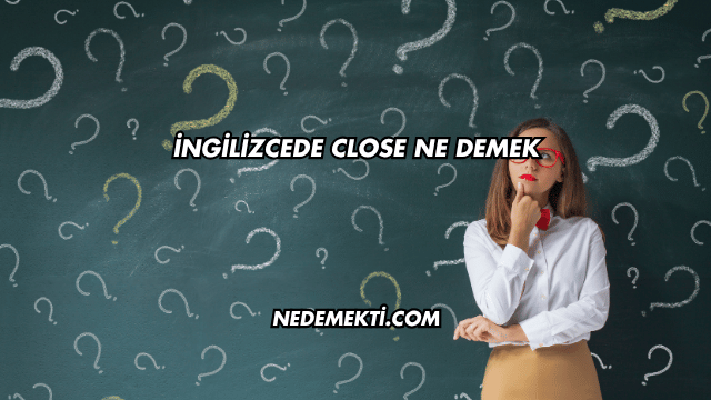 İngilizcede Close Ne Demek