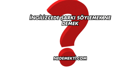 İngilizcede Şarkı Söylemek Ne Demek