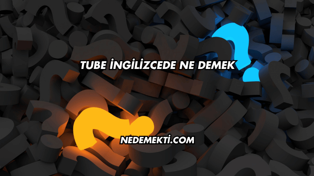 Tube İngilizcede Ne Demek